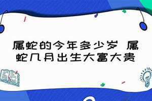 属蛇的今年多少岁2024(属蛇的今年多少岁)