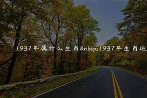 1937年属什么命 五行 1937年属什么生肖多大岁数了