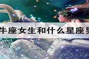 金牛座女生和什么星座男生配对指数(金牛座女生和什么星座男生配)