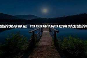 丑时出生的女孩命运怎么样 1998年寅时出生的女孩命运