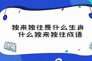 独来独往打一正确生肖 十二生肖中独来独往是什么生肖