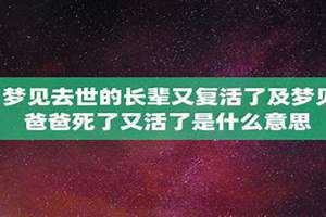 梦见长辈死了又复活了又死了 梦见长辈死了又复活了跟我说话