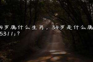 34岁属什么生肖2024年 34岁属什么生肖是哪一年
