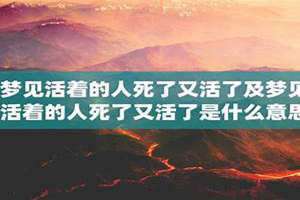 梦见活着的人死了又活了是什么意思 梦见活着的人死了办葬礼