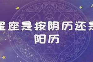 星座表十二星座按阳历还是阴历(星座按阳历还是阴历)