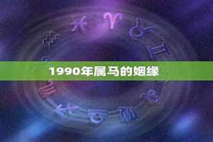 1990年属马的姻缘男人 1990年属马的姻缘是什么属相