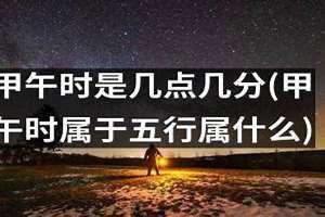 甲午时是几点到几点的时间啊 甲午时是几点钟到几点