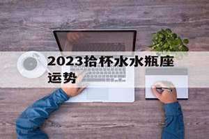 拾杯水2024 拾杯水2023年新浪星座运势