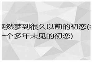 梦到多年不联系的初恋来找我 梦到多年不联系的初恋结婚了