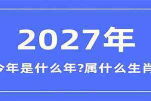 2027是什么年生肖 2027是什么年五行属性