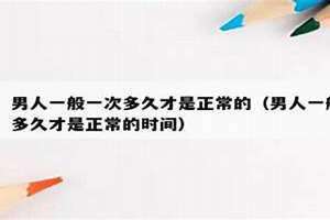 男人一般多久需要一次生理需要 男人一般多久一次性生活算是正常的