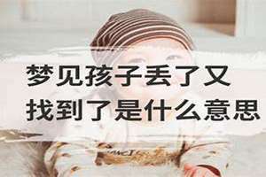 梦见丢了孩子到处寻找 梦见丢了孩子又找到了啥意思