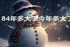 84年多大了今年多大了2024(84年多大了)