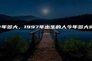 97年的今年多大了2024(97年的今年多大了)