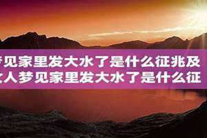 梦见家里发大水被淹了是什么预兆 梦见家里发大水是什么预兆 女性解梦