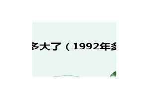 1992年多大2024年多大 1992年多大属什么