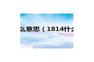 1814什么意思数字代表着什么 1814什么意思物流