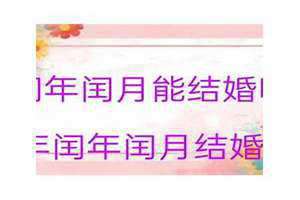 农历几月不能结婚(闰年不能结婚吗)