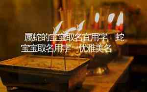属蛇的取名字宜用字,忌什么字